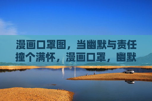 漫画口罩图,当幽默与责任撞个满怀,漫画口罩,幽默与责任的撞满怀 漫画口罩图,当幽默与责任撞个满怀,漫画口罩,幽默与责任的撞满怀