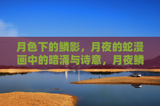 月色下的鳞影,月夜的蛇漫画中的暗涌与诗意,月夜鳞影,暗涌与诗意的漫画 月色下的鳞影,月夜的蛇漫画中的暗涌与诗意,月夜鳞影,暗涌与诗意的漫画