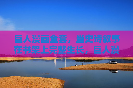 巨人漫画全套，当史诗叙事在书架上完整生长，巨人漫画全套，书架上的史诗叙事完整生长