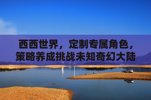 西西世界,定制专属角色,策略养成挑战未知奇幻大陆,西西世界,定制专属角色策略养成,挑战未知奇幻大陆 西西世界,定制专属角色,策略养成挑战未知奇幻大陆,西西世界,定制专属角色策略养成,挑战未知奇幻大陆