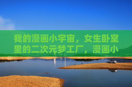 我的漫画小宇宙,女生卧室里的二次元梦工厂,漫画小宇宙·女生卧室的二次元梦工厂 我的漫画小宇宙,女生卧室里的二次元梦工厂,漫画小宇宙·女生卧室的二次元梦工厂