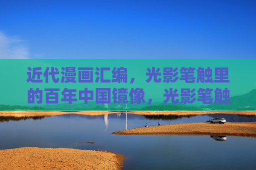 近代漫画汇编,光影笔触里的百年中国镜像,光影笔触绘百年,近代漫画的中国镜像 近代漫画汇编,光影笔触里的百年中国镜像,光影笔触绘百年,近代漫画的中国镜像
