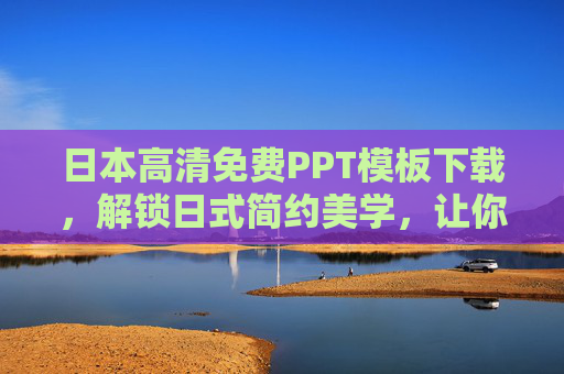 日本高清免费PPT模板下载，解锁日式简约美学，让你的演示脱颖而出，日本高清免费PPT模板，解锁日式简约美学，演示脱颖而出