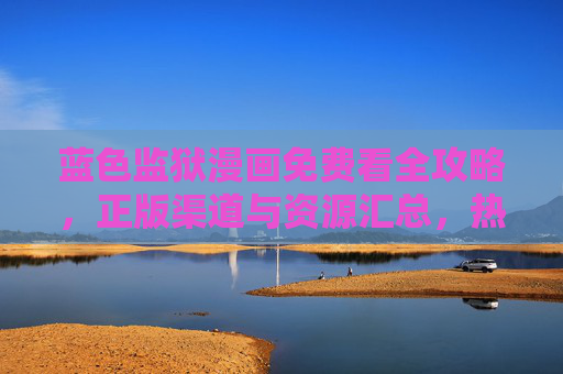 蓝色监狱漫画免费看全攻略，正版渠道与资源汇总，热血足球无需付费门槛，蓝色监狱漫画免费看全攻略，正版渠道汇总，热血足球零门槛
