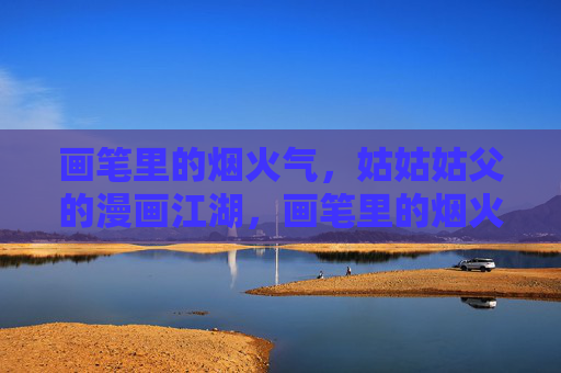画笔里的烟火气，姑姑姑父的漫画江湖，画笔里的烟火江湖