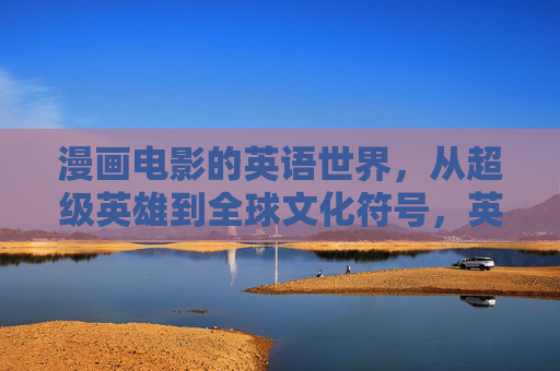 漫画电影的英语世界，从超级英雄到全球文化符号，英语漫画电影，从超级英雄到全球文化符号