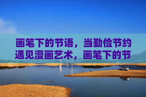 画笔下的节语，当勤俭节约遇见漫画艺术，画笔下的节语，勤俭节约遇见漫画艺术