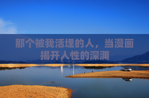 那个被我活埋的人，当漫画揭开人性的深渊