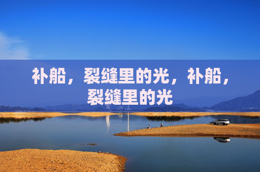 补船，裂缝里的光，补船，裂缝里的光
