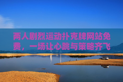 两人剧烈运动扑克牌网站免费，一场让心跳与策略齐飞的线上对决，两人免费线上扑克，心跳与策略的激战对决