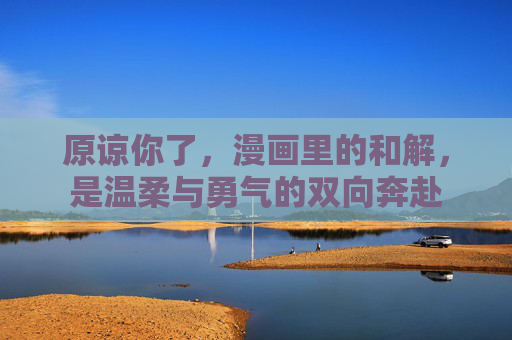 原谅你了，漫画里的和解，是温柔与勇气的双向奔赴