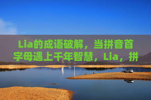 Lia的成语破解，当拼音首字母遇上千年智慧，Lia，拼音首字母解锁成语千年智慧
