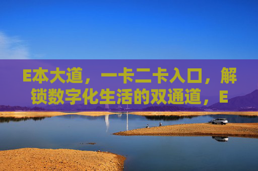 E本大道，一卡二卡入口，解锁数字化生活的双通道，E本大道双通道入口，一卡二卡，解锁数字化生活