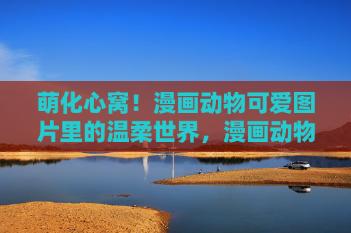 萌化心窝！漫画动物可爱图片里的温柔世界，漫画动物的温柔萌世界