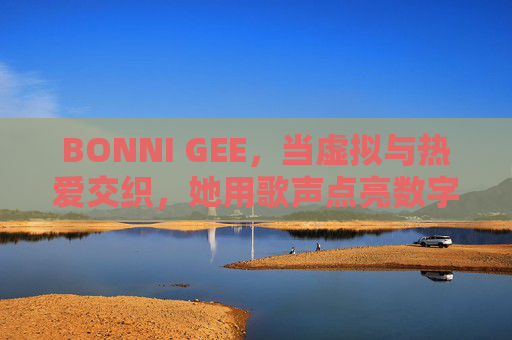 BONNI GEE，当虚拟与热爱交织，她用歌声点亮数字星河