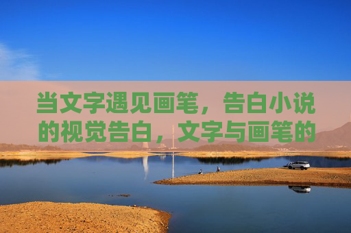当文字遇见画笔，告白小说的视觉告白，文字与画笔的视觉告白