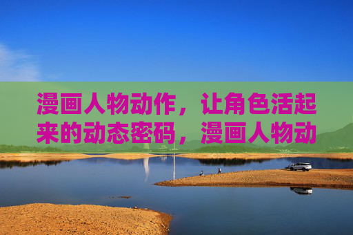 漫画人物动作，让角色活起来的动态密码，漫画人物动作，角色活起来的动态密码