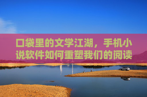 口袋里的文学江湖，手机小说软件如何重塑我们的阅读生活，口袋江湖，手机小说软件重塑阅读生活