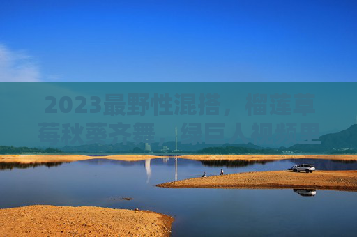 2023最野性混搭，榴莲草莓秋葵齐舞，绿巨人视频里藏着的野生快乐密码，2023野性混搭，榴莲草莓秋葵齐舞，绿巨人视频藏野生快乐密码