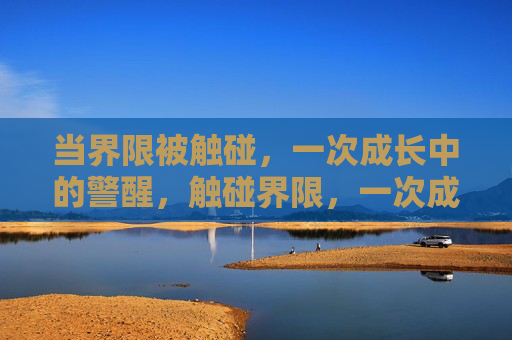 当界限被触碰，一次成长中的警醒，触碰界限，一次成长的警醒