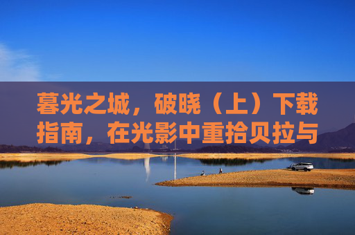 暮光之城，破晓（上）下载指南，在光影中重拾贝拉与爱德华的永恒誓约，暮光之城，破晓（上）下载指南，光影中的永恒誓约