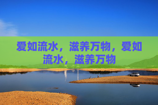 爱如流水，滋养万物，爱如流水，滋养万物