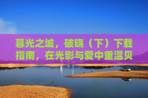 暮光之城，破晓（下）下载指南，在光影与爱中重温贝拉与爱德华的终章，暮光之城，破晓（下）下载指南，光影与爱中的终章