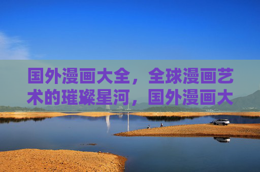国外漫画大全，全球漫画艺术的璀璨星河，国外漫画大全，全球漫画艺术的璀璨星河