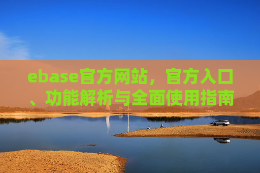 ebase官方网站，官方入口、功能解析与全面使用指南，ebase官方网站入口、功能解析与全面使用指南