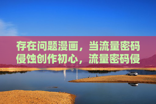 存在问题漫画，当流量密码侵蚀创作初心，流量密码侵蚀创作初心，问题漫画的现实警示
