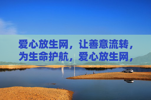 爱心放生网，让善意流转，为生命护航，爱心放生网，流转善意，护航生命