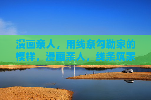 漫画亲人，用线条勾勒家的模样，漫画亲人，线条筑家