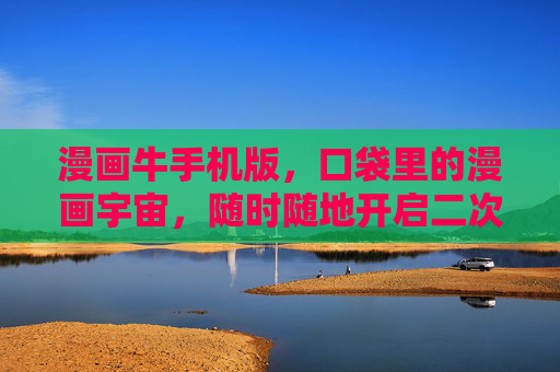 漫画牛手机版，口袋里的漫画宇宙，随时随地开启二次元狂欢，漫画牛手机版，口袋漫画宇宙，随时随地二次元狂欢