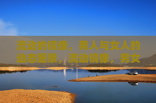 流动的镜像，男人与女人的动态图景，流动镜像，男女动态图景