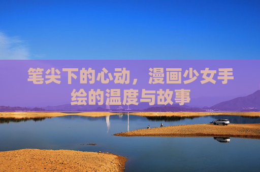 笔尖下的心动，漫画少女手绘的温度与故事