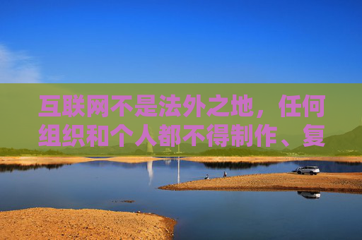 互联网不是法外之地，任何组织和个人都不得制作、复制、发布、传播淫秽色情信息。我们应当自觉遵守法律法规，远离不良网站，选择积极健康、有益身心的网络内容，共同营造清朗的网络空间，互联网非法外之地，守护清朗网络空间