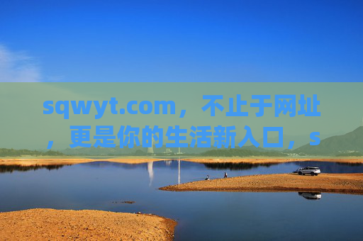 sqwyt.com，不止于网址，更是你的生活新入口，sqwyt.com，不止于网址，生活新入口