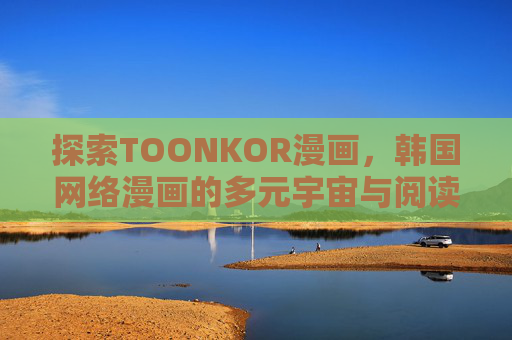 探索TOONKOR漫画，韩国网络漫画的多元宇宙与阅读新体验，TOONKOR，韩国网络漫画的多元宇宙阅读新体验