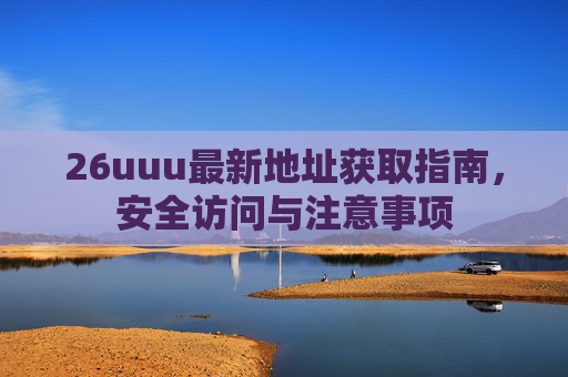 26uuu最新地址获取指南，安全访问与注意事项
