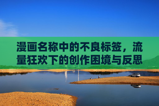 漫画名称中的不良标签，流量狂欢下的创作困境与反思，漫画不良标签，流量狂欢下的创作困境与反思