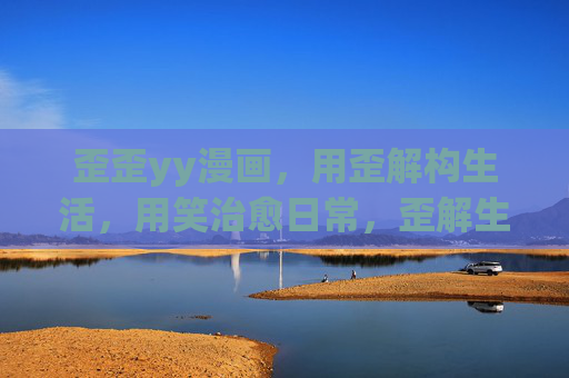 歪歪yy漫画，用歪解构生活，用笑治愈日常，歪解生活，笑漫治愈