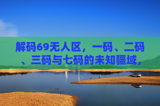 解码69无人区，一码、二码、三码与七码的未知疆域，解码69无人区，一码、二码、三码与七码的未知疆域