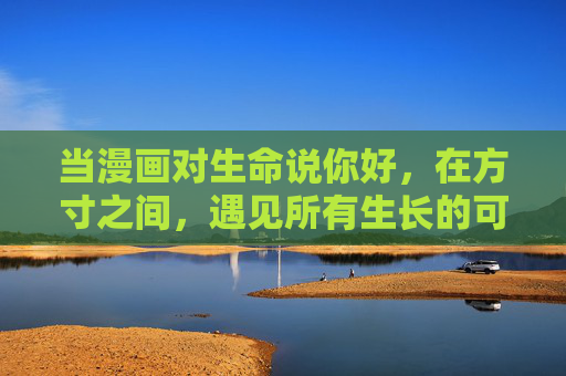 当漫画对生命说你好，在方寸之间，遇见所有生长的可能，方寸生长，漫画的生命问候