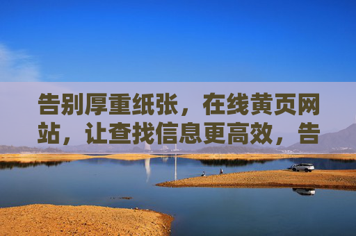 告别厚重纸张，在线黄页网站，让查找信息更高效，告别厚重纸张，在线黄页让信息查找更高效