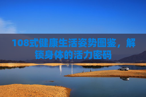 108式健康生活姿势图鉴，解锁身体的活力密码