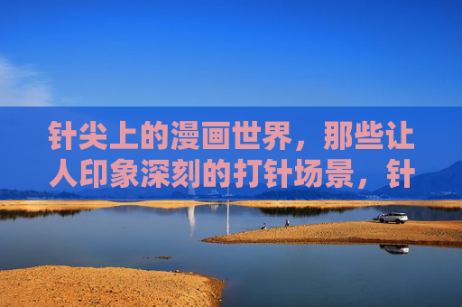 针尖上的漫画世界，那些让人印象深刻的打针场景，针尖上的漫画，印象深刻的打针场景