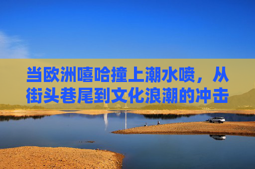 当欧洲嘻哈撞上潮水喷，从街头巷尾到文化浪潮的冲击波，欧洲嘻哈×潮水喷，从街头到浪潮的冲击波