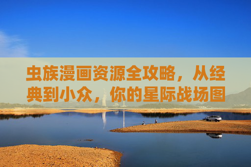 虫族漫画资源全攻略，从经典到小众，你的星际战场图鉴已备好！虫族漫画资源全攻略，从经典到小众的星际战场图鉴