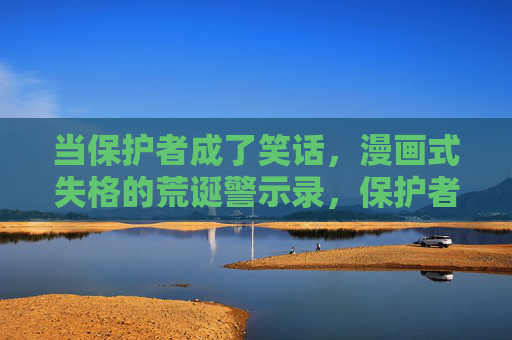 当保护者成了笑话，漫画式失格的荒诞警示录，保护者失格，漫画式荒诞警示录