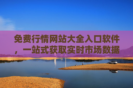 免费行情网站大全入口软件，一站式获取实时市场数据的实用指南，免费行情网站入口软件，一站式实时市场数据实用指南